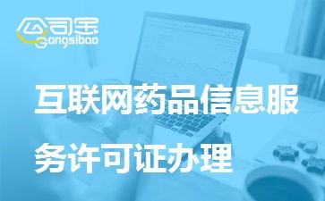 一文讀懂互聯網藥品信息服務許可證辦理 條件、材料、流程全解析